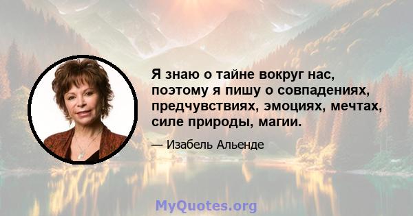 Я знаю о тайне вокруг нас, поэтому я пишу о совпадениях, предчувствиях, эмоциях, мечтах, силе природы, магии.