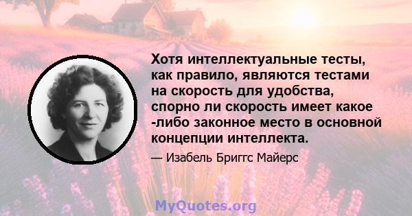 Хотя интеллектуальные тесты, как правило, являются тестами на скорость для удобства, спорно ли скорость имеет какое -либо законное место в основной концепции интеллекта.