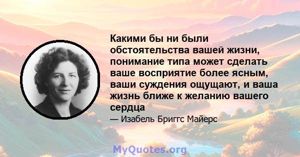 Какими бы ни были обстоятельства вашей жизни, понимание типа может сделать ваше восприятие более ясным, ваши суждения ощущают, и ваша жизнь ближе к желанию вашего сердца