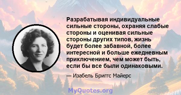 Разрабатывая индивидуальные сильные стороны, охраняя слабые стороны и оценивая сильные стороны других типов, жизнь будет более забавной, более интересной и больше ежедневным приключением, чем может быть, если бы все