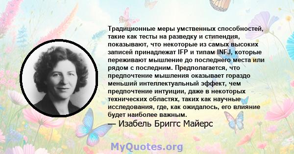 Традиционные меры умственных способностей, такие как тесты на разведку и стипендия, показывают, что некоторые из самых высоких записей принадлежат IFP и типам INFJ, которые переживают мышление до последнего места или