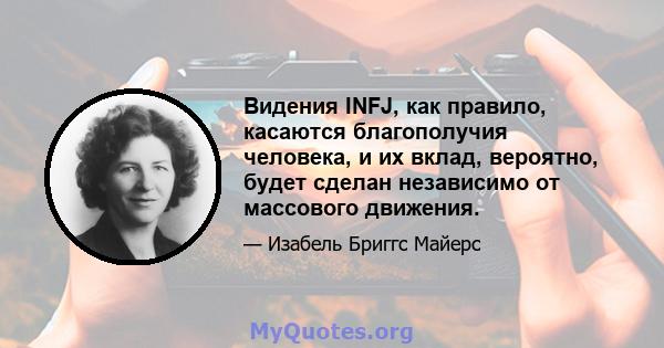 Видения INFJ, как правило, касаются благополучия человека, и их вклад, вероятно, будет сделан независимо от массового движения.