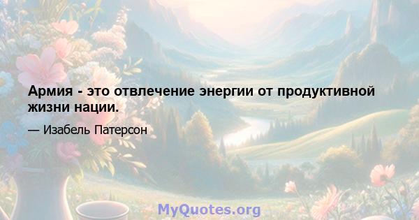 Армия - это отвлечение энергии от продуктивной жизни нации.