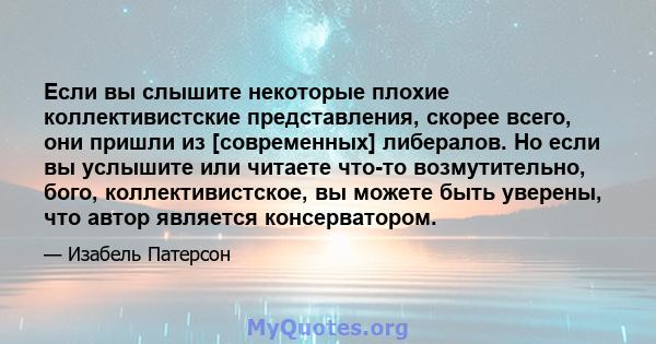 Если вы слышите некоторые плохие коллективистские представления, скорее всего, они пришли из [современных] либералов. Но если вы услышите или читаете что-то возмутительно, бого, коллективистское, вы можете быть уверены, 