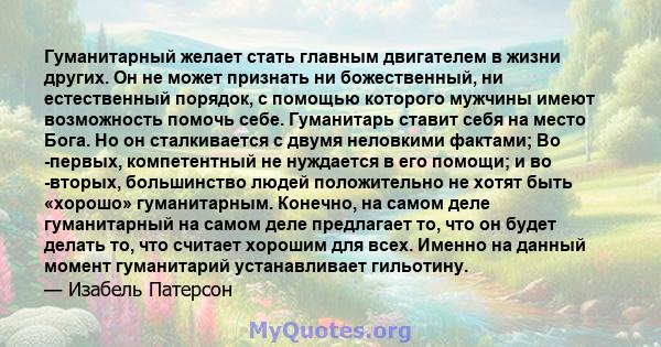 Гуманитарный желает стать главным двигателем в жизни других. Он не может признать ни божественный, ни естественный порядок, с помощью которого мужчины имеют возможность помочь себе. Гуманитарь ставит себя на место Бога. 