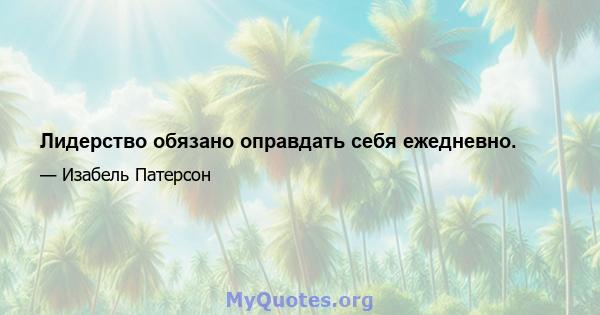 Лидерство обязано оправдать себя ежедневно.