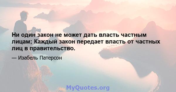 Ни один закон не может дать власть частным лицам; Каждый закон передает власть от частных лиц в правительство.