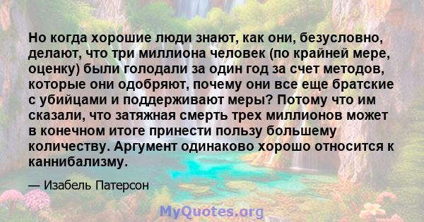 Но когда хорошие люди знают, как они, безусловно, делают, что три миллиона человек (по крайней мере, оценку) были голодали за один год за счет методов, которые они одобряют, почему они все еще братские с убийцами и