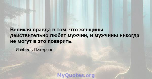 Великая правда в том, что женщины действительно любят мужчин, и мужчины никогда не могут в это поверить.