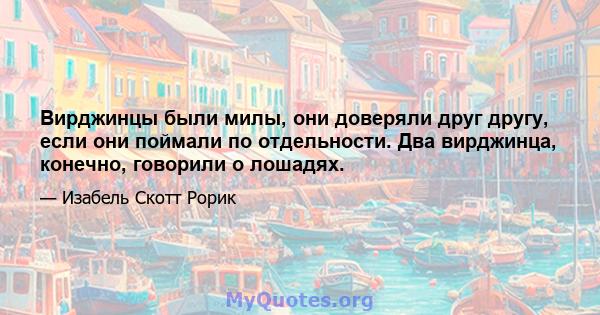 Вирджинцы были милы, они доверяли друг другу, если они поймали по отдельности. Два вирджинца, конечно, говорили о лошадях.