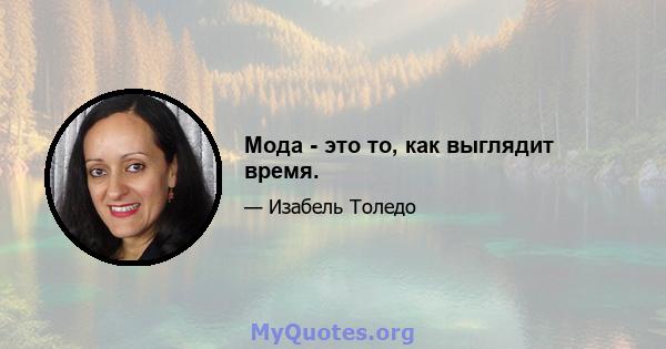 Мода - это то, как выглядит время.