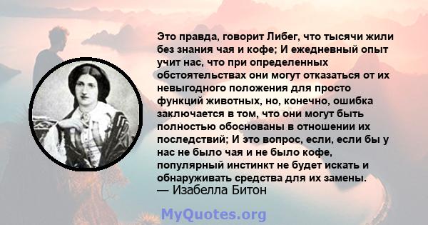 Это правда, говорит Либег, что тысячи жили без знания чая и кофе; И ежедневный опыт учит нас, что при определенных обстоятельствах они могут отказаться от их невыгодного положения для просто функций животных, но,