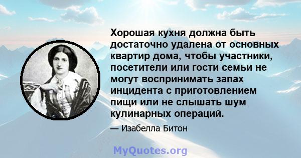 Хорошая кухня должна быть достаточно удалена от основных квартир дома, чтобы участники, посетители или гости семьи не могут воспринимать запах инцидента с приготовлением пищи или не слышать шум кулинарных операций.