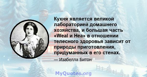 Кухня является великой лабораторией домашнего хозяйства, и большая часть «Weal и Hea» в отношении телесного здоровья зависит от природы приготовления, придуманных в его стенах.