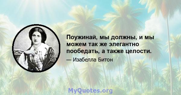 Поужинай, мы должны, и мы можем так же элегантно пообедать, а также целости.