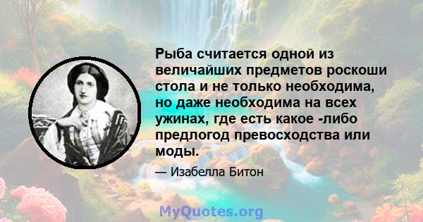 Рыба считается одной из величайших предметов роскоши стола и не только необходима, но даже необходима на всех ужинах, где есть какое -либо предлогод превосходства или моды.