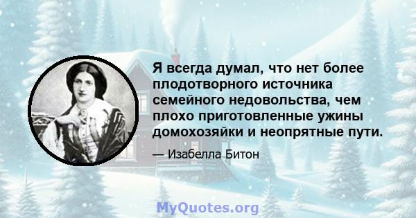 Я всегда думал, что нет более плодотворного источника семейного недовольства, чем плохо приготовленные ужины домохозяйки и неопрятные пути.