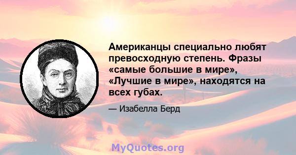 Американцы специально любят превосходную степень. Фразы «самые большие в мире», «Лучшие в мире», находятся на всех губах.