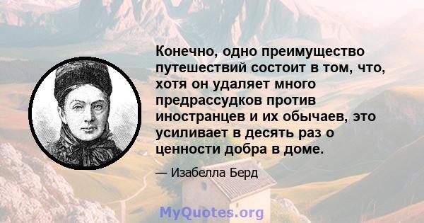 Конечно, одно преимущество путешествий состоит в том, что, хотя он удаляет много предрассудков против иностранцев и их обычаев, это усиливает в десять раз о ценности добра в доме.