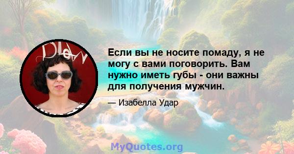 Если вы не носите помаду, я не могу с вами поговорить. Вам нужно иметь губы - они важны для получения мужчин.