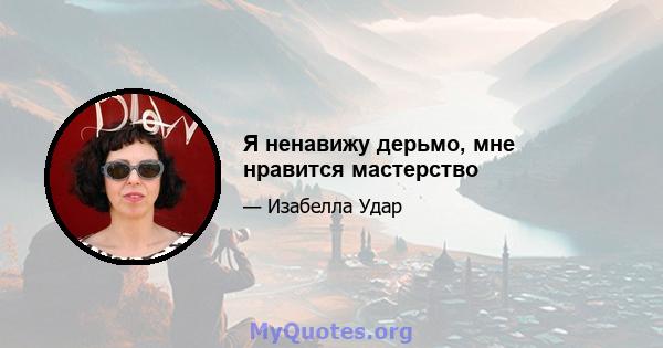 Я ненавижу дерьмо, мне нравится мастерство