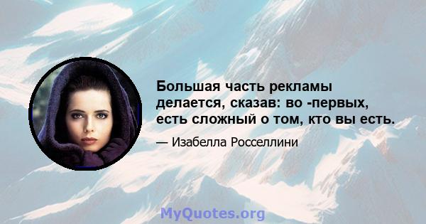 Большая часть рекламы делается, сказав: во -первых, есть сложный о том, кто вы есть.