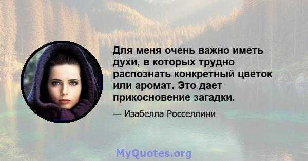 Для меня очень важно иметь духи, в которых трудно распознать конкретный цветок или аромат. Это дает прикосновение загадки.