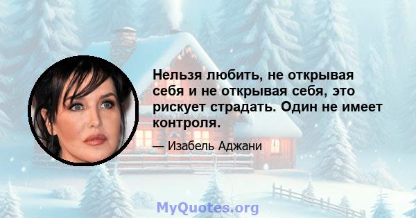 Нельзя любить, не открывая себя и не открывая себя, это рискует страдать. Один не имеет контроля.