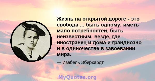 Жизнь на открытой дороге - это свобода ... быть одному, иметь мало потребностей, быть неизвестным, везде, где иностранец и дома и грандиозно и в одиночестве в завоевании мира.