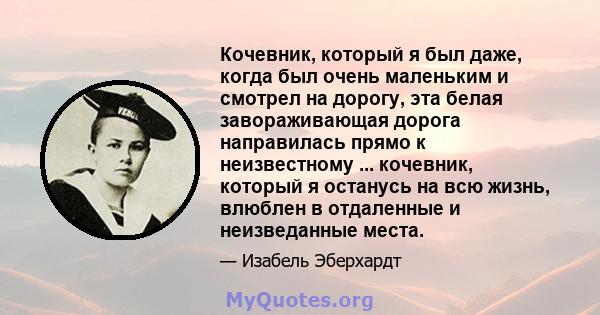 Кочевник, который я был даже, когда был очень маленьким и смотрел на дорогу, эта белая завораживающая дорога направилась прямо к неизвестному ... кочевник, который я останусь на всю жизнь, влюблен в отдаленные и