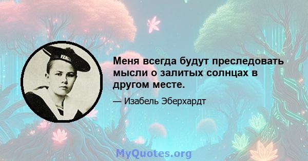 Меня всегда будут преследовать мысли о залитых солнцах в другом месте.