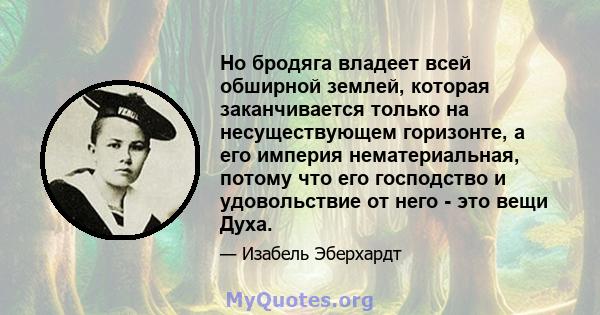 Но бродяга владеет всей обширной землей, которая заканчивается только на несуществующем горизонте, а его империя нематериальная, потому что его господство и удовольствие от него - это вещи Духа.