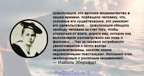 Цивилизация, это великое мошенничество в нашем времени, пообещала человеку, что, усложнив его существование, это умножает его удовольствия. ... Цивилизация обещала свободу человека за счет того, чтобы отказаться от