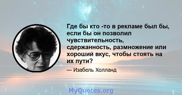 Где бы кто -то в рекламе был бы, если бы он позволил чувствительность, сдержанность, размножение или хороший вкус, чтобы стоять на их пути?