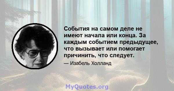 События на самом деле не имеют начала или конца. За каждым событием предыдущее, что вызывает или помогает причинить, что следует.