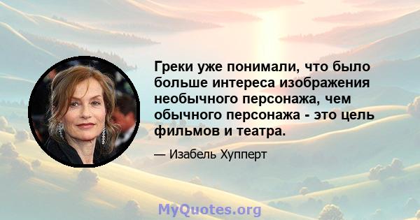 Греки уже понимали, что было больше интереса изображения необычного персонажа, чем обычного персонажа - это цель фильмов и театра.