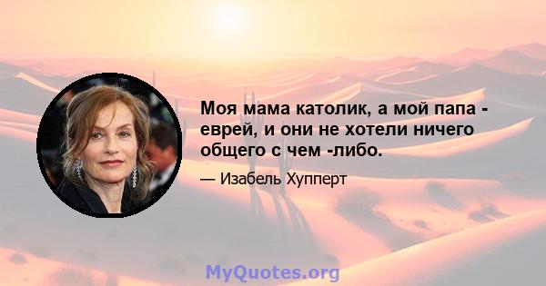 Моя мама католик, а мой папа - еврей, и они не хотели ничего общего с чем -либо.