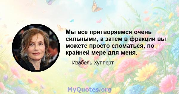 Мы все притворяемся очень сильными, а затем в фракции вы можете просто сломаться, по крайней мере для меня.