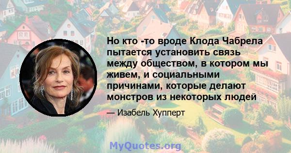 Но кто -то вроде Клода Чабрела пытается установить связь между обществом, в котором мы живем, и социальными причинами, которые делают монстров из некоторых людей