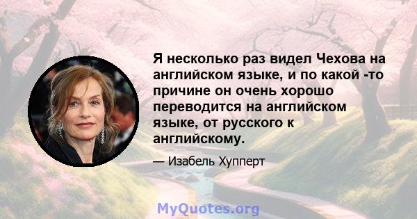 Я несколько раз видел Чехова на английском языке, и по какой -то причине он очень хорошо переводится на английском языке, от русского к английскому.