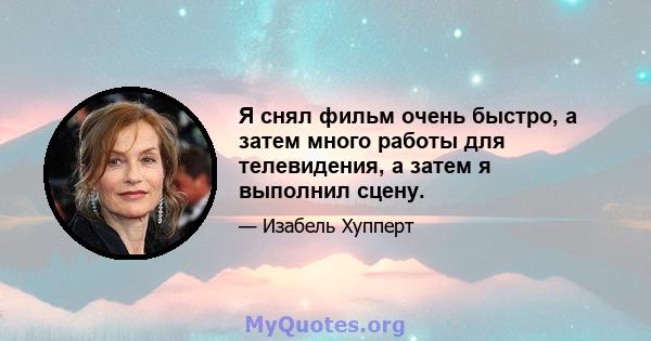 Я снял фильм очень быстро, а затем много работы для телевидения, а затем я выполнил сцену.