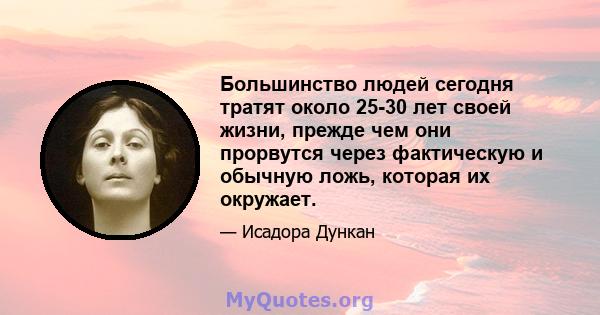 Большинство людей сегодня тратят около 25-30 лет своей жизни, прежде чем они прорвутся через фактическую и обычную ложь, которая их окружает.