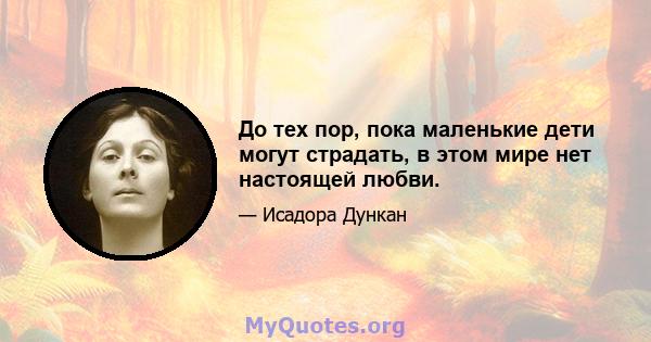 До тех пор, пока маленькие дети могут страдать, в этом мире нет настоящей любви.