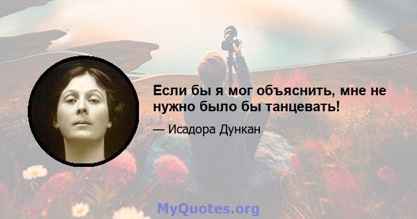 Если бы я мог объяснить, мне не нужно было бы танцевать!