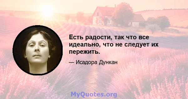 Есть радости, так что все идеально, что не следует их пережить.