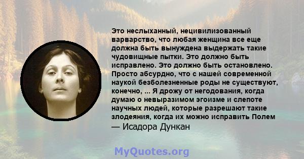 Это неслыханный, нецивилизованный варварство, что любая женщина все еще должна быть вынуждена выдержать такие чудовищные пытки. Это должно быть исправлено. Это должно быть остановлено. Просто абсурдно, что с нашей