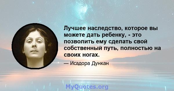 Лучшее наследство, которое вы можете дать ребенку, - это позволить ему сделать свой собственный путь, полностью на своих ногах.