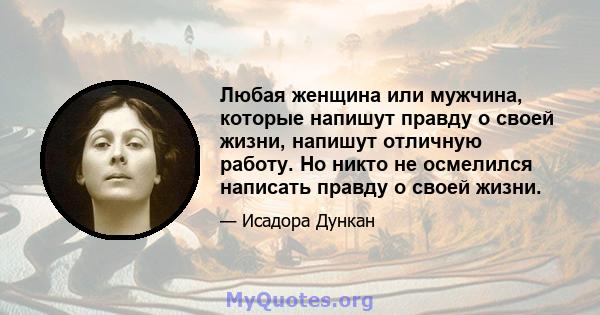 Любая женщина или мужчина, которые напишут правду о своей жизни, напишут отличную работу. Но никто не осмелился написать правду о своей жизни.