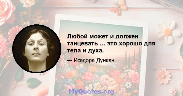 Любой может и должен танцевать ... это хорошо для тела и духа.