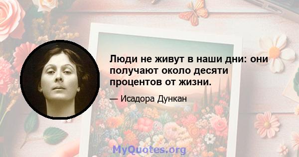 Люди не живут в наши дни: они получают около десяти процентов от жизни.